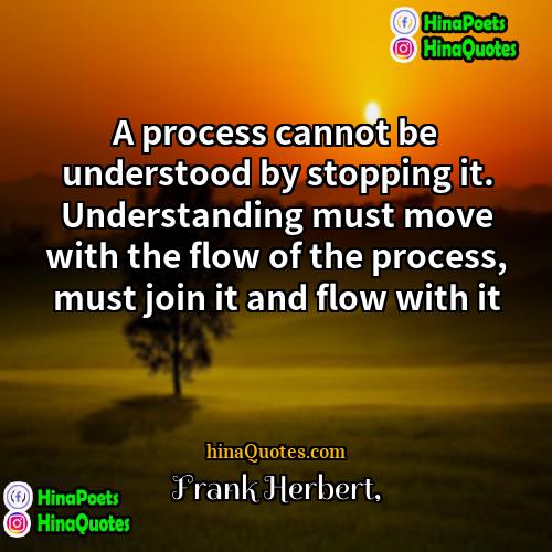 Frank Herbert Quotes | A process cannot be understood by stopping